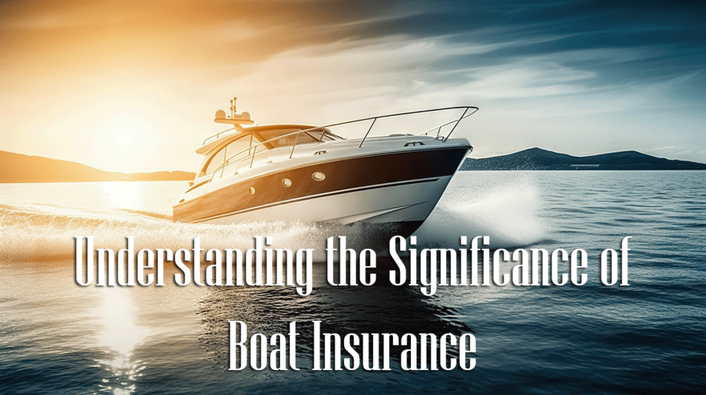 Understanding the Significance of Boat Insurance